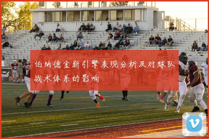 伯纳德金新引擎表现分析及对球队战术体系的影响