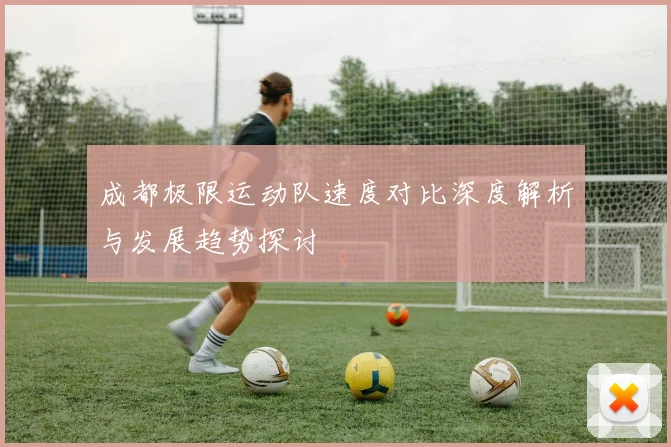成都极限运动队速度对比深度解析与发展趋势探讨
