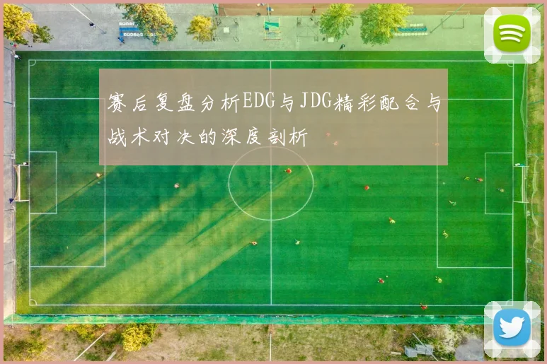 赛后复盘分析EDG与JDG精彩配合与战术对决的深度剖析