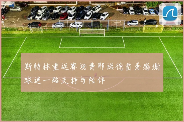 斯特林重返赛场费耶诺德首秀感谢球迷一路支持与陪伴
