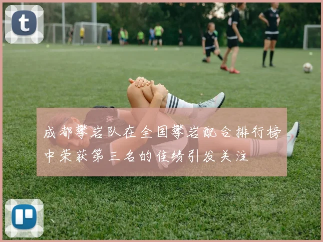 成都攀岩队在全国攀岩配合排行榜中荣获第三名的佳绩引发关注
