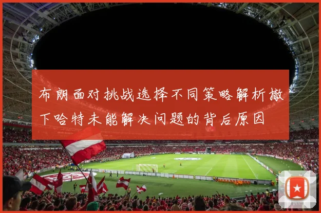 布朗面对挑战选择不同策略解析撤下哈特未能解决问题的背后原因