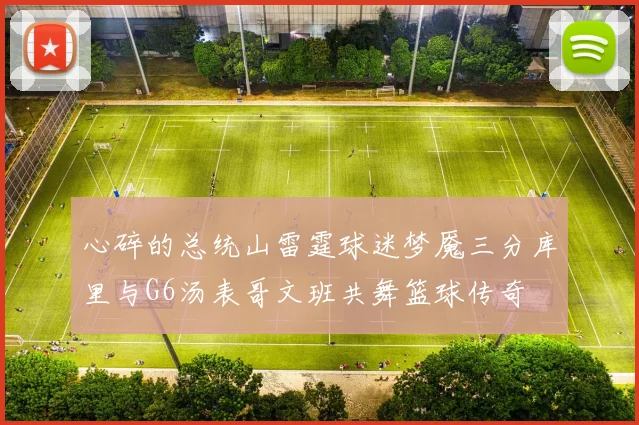 心碎的总统山雷霆球迷梦魇三分库里与G6汤表哥文班共舞篮球传奇
