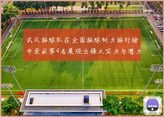 武汉排球队在全国排球耐力排行榜中荣获第4名展现出强大实力与潜力