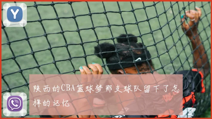 陕西的CBA篮球梦那支球队留下了怎样的记忆