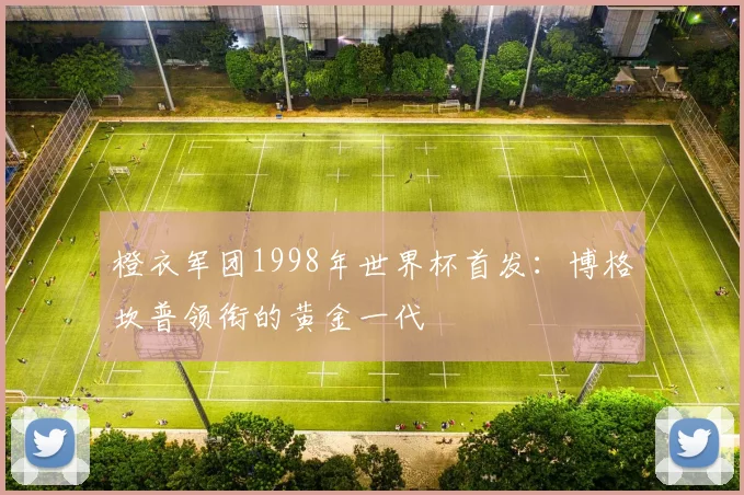 橙衣军团1998年世界杯首发：博格坎普领衔的黄金一代