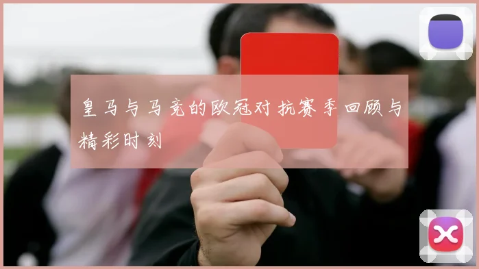 皇马与马竞的欧冠对抗赛季回顾与精彩时刻